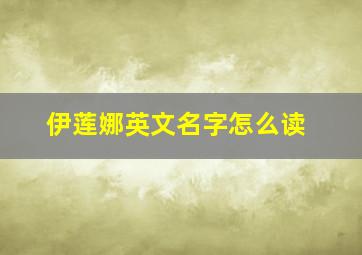 伊莲娜英文名字怎么读