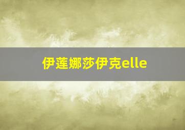 伊莲娜莎伊克elle