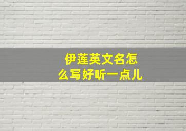 伊莲英文名怎么写好听一点儿