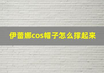 伊蕾娜cos帽子怎么撑起来