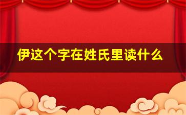 伊这个字在姓氏里读什么