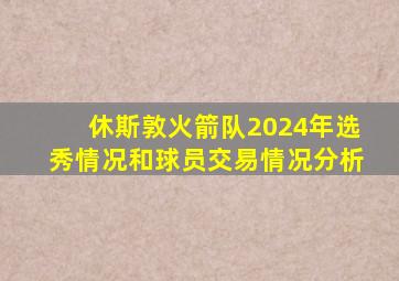 休斯敦火箭队2024年选秀情况和球员交易情况分析