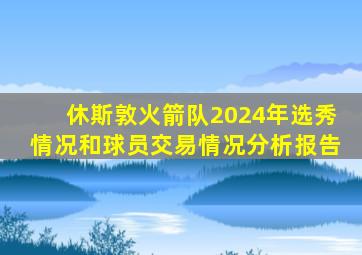 休斯敦火箭队2024年选秀情况和球员交易情况分析报告