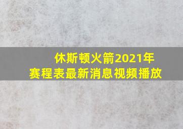 休斯顿火箭2021年赛程表最新消息视频播放