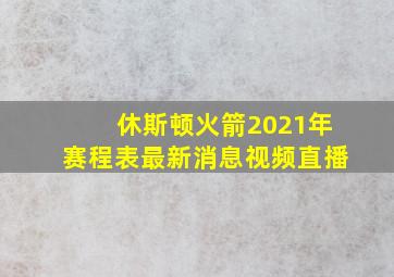 休斯顿火箭2021年赛程表最新消息视频直播