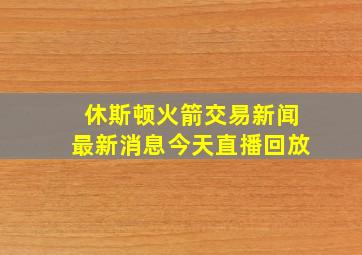 休斯顿火箭交易新闻最新消息今天直播回放