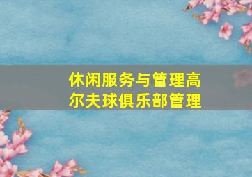 休闲服务与管理高尔夫球俱乐部管理