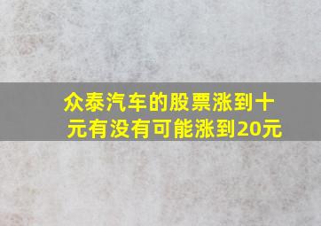 众泰汽车的股票涨到十元有没有可能涨到20元