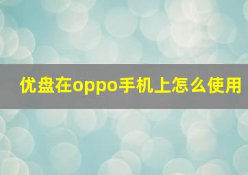 优盘在oppo手机上怎么使用