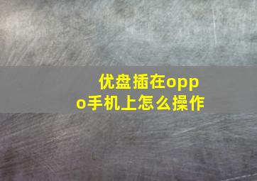 优盘插在oppo手机上怎么操作