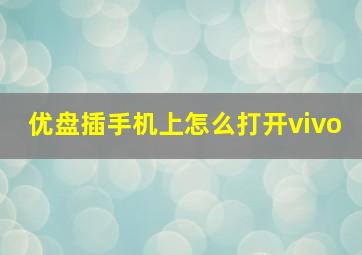 优盘插手机上怎么打开vivo