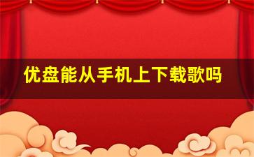 优盘能从手机上下载歌吗