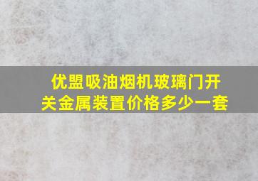 优盟吸油烟机玻璃门开关金属装置价格多少一套