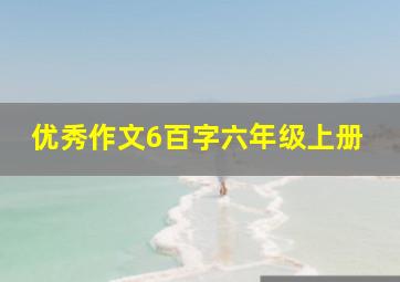 优秀作文6百字六年级上册