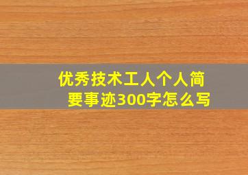 优秀技术工人个人简要事迹300字怎么写