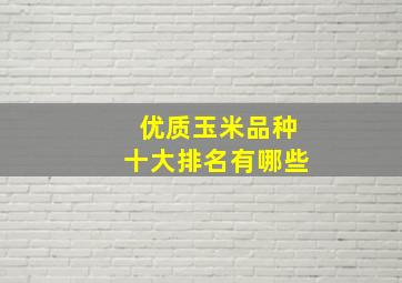 优质玉米品种十大排名有哪些