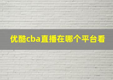 优酷cba直播在哪个平台看