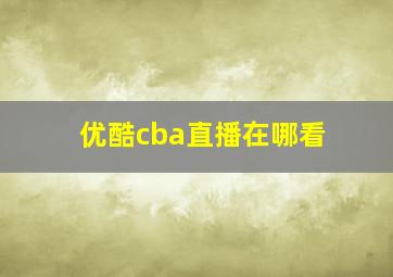 优酷cba直播在哪看