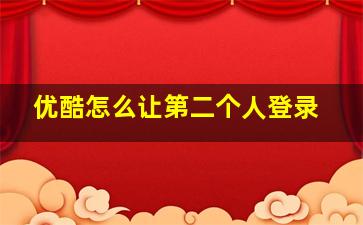 优酷怎么让第二个人登录