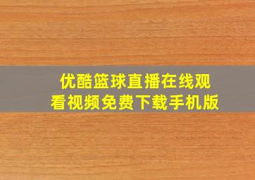 优酷篮球直播在线观看视频免费下载手机版