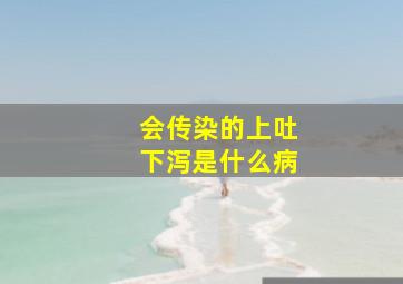 会传染的上吐下泻是什么病