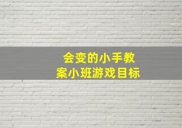 会变的小手教案小班游戏目标