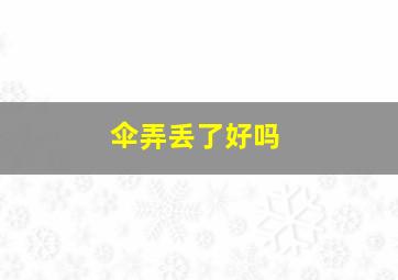 伞弄丢了好吗