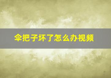 伞把子坏了怎么办视频