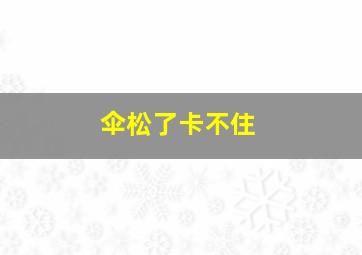 伞松了卡不住