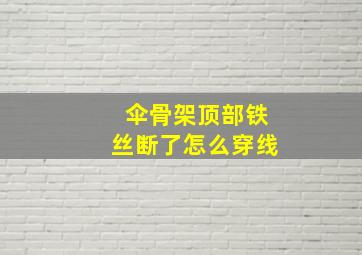 伞骨架顶部铁丝断了怎么穿线