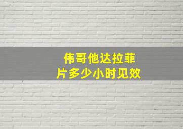 伟哥他达拉菲片多少小时见效