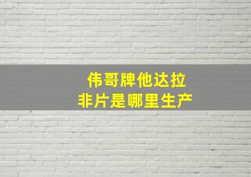 伟哥牌他达拉非片是哪里生产