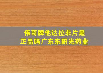 伟哥牌他达拉非片是正品吗广东东阳光药业