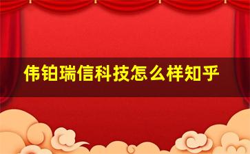 伟铂瑞信科技怎么样知乎