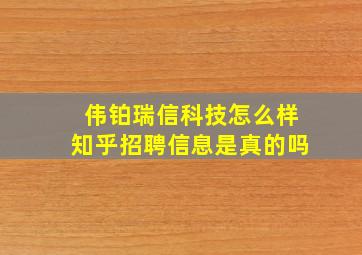 伟铂瑞信科技怎么样知乎招聘信息是真的吗