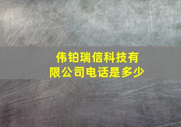 伟铂瑞信科技有限公司电话是多少