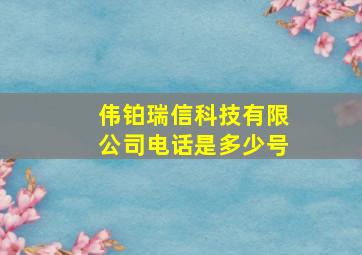 伟铂瑞信科技有限公司电话是多少号