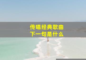 传唱经典歌曲下一句是什么