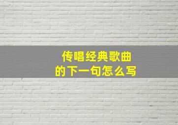 传唱经典歌曲的下一句怎么写