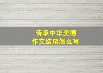 传承中华美德作文结尾怎么写