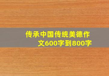 传承中国传统美德作文600字到800字