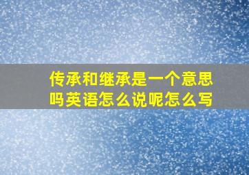 传承和继承是一个意思吗英语怎么说呢怎么写