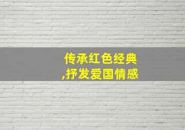 传承红色经典,抒发爱国情感