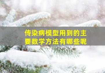 传染病模型用到的主要数学方法有哪些呢