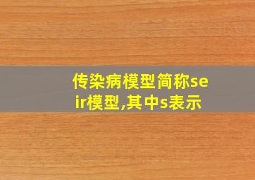 传染病模型简称seir模型,其中s表示