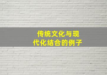 传统文化与现代化结合的例子