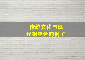 传统文化与现代相结合的例子