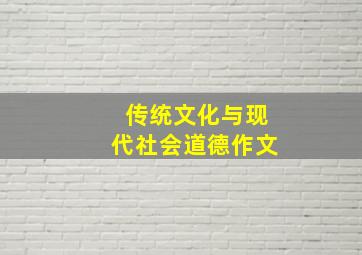 传统文化与现代社会道德作文