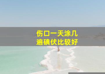 伤口一天涂几遍碘伏比较好