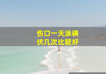 伤口一天涂碘伏几次比较好